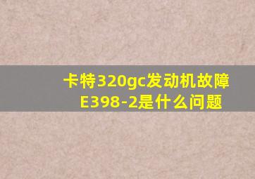 卡特320gc发动机故障 E398-2是什么问题